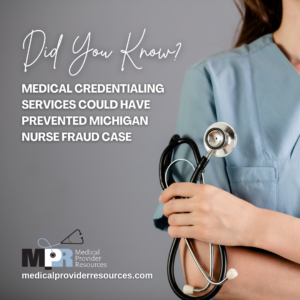 medical credentialing services from MPR could have prevented michigan nurse fraud case